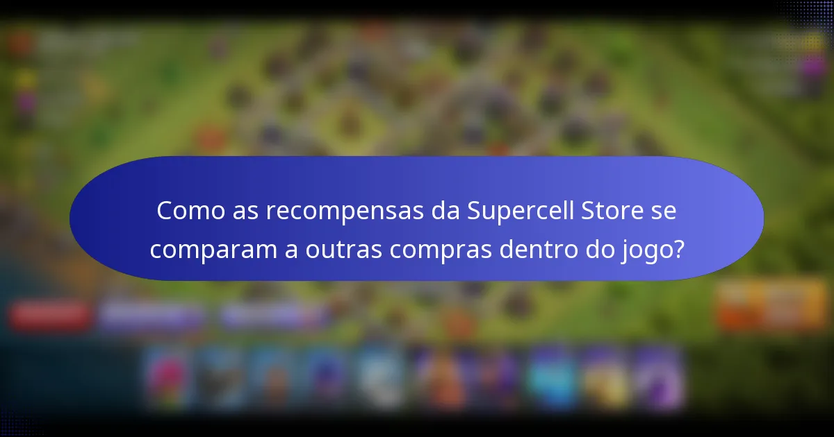 Como as recompensas da Supercell Store se comparam a outras compras dentro do jogo?