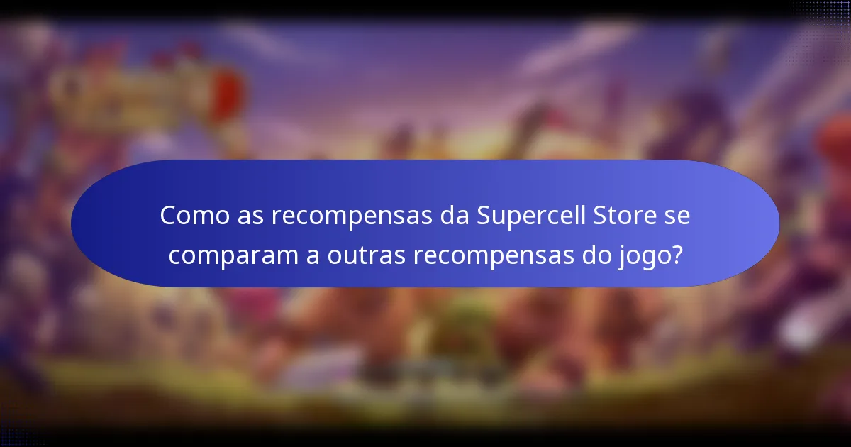 Como as recompensas da Supercell Store se comparam a outras recompensas do jogo?
