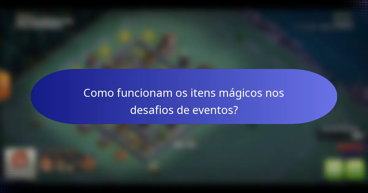 Como funcionam os itens mágicos nos desafios de eventos?