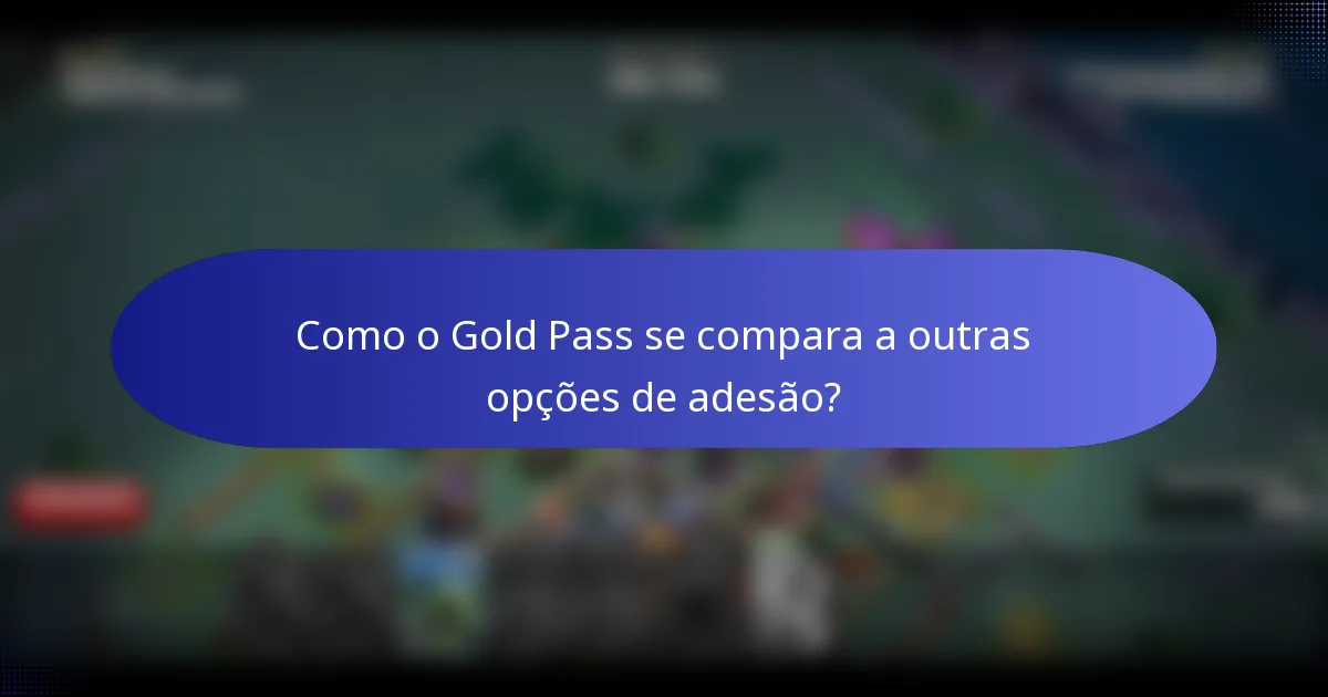 Como o Gold Pass se compara a outras opções de adesão?