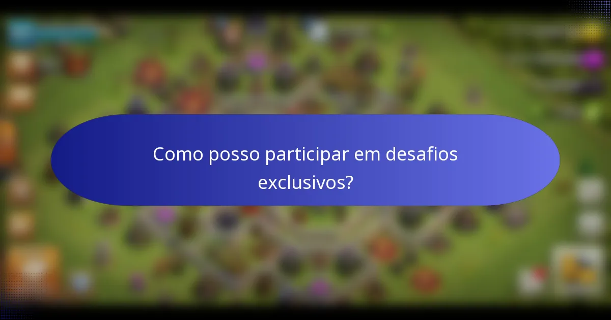 Como posso participar em desafios exclusivos?