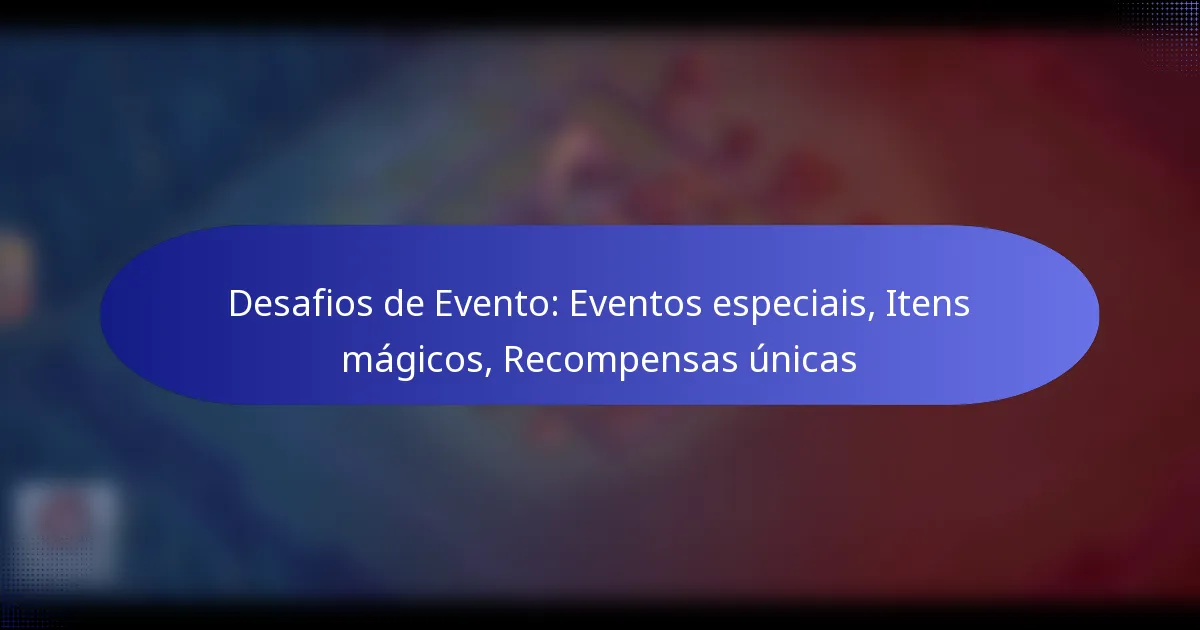 Read more about the article Desafios de Evento: Eventos especiais, Itens mágicos, Recompensas únicas