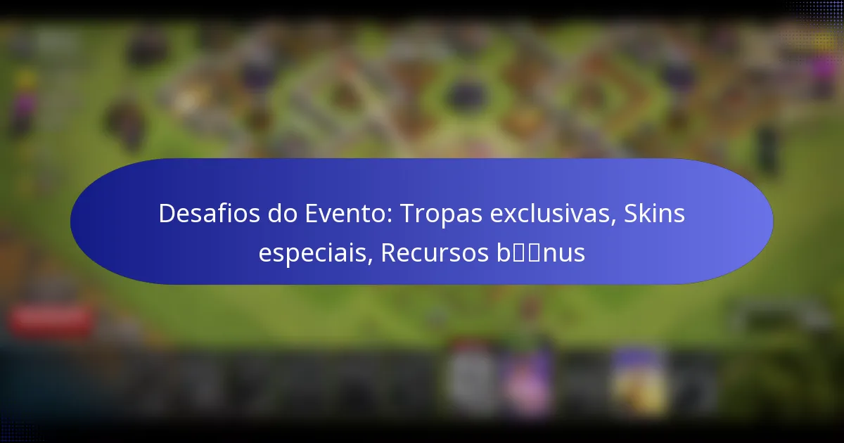 Read more about the article Desafios do Evento: Tropas exclusivas, Skins especiais, Recursos bónus