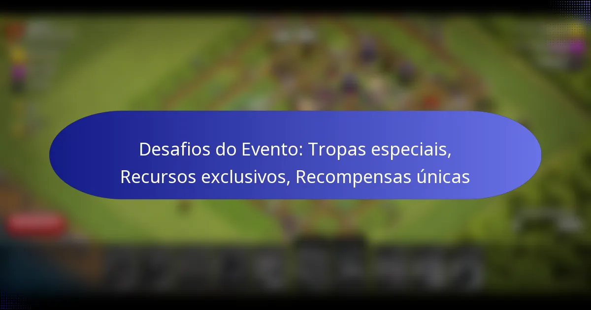Read more about the article Desafios do Evento: Tropas especiais, Recursos exclusivos, Recompensas únicas