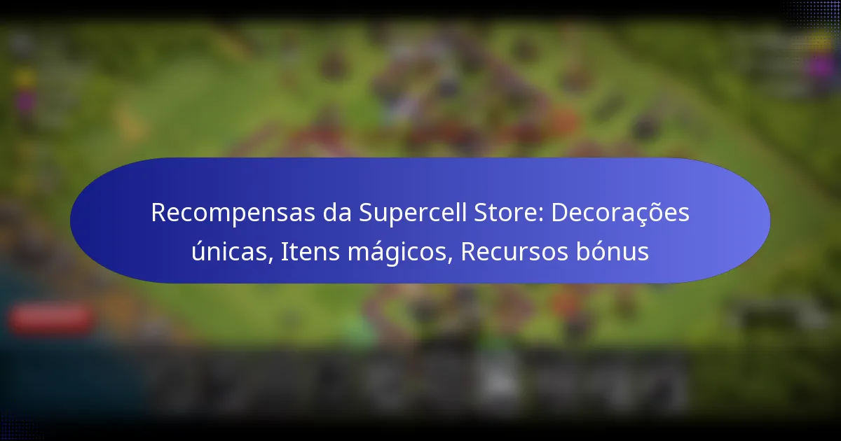 Read more about the article Recompensas da Supercell Store: Decorações únicas, Itens mágicos, Recursos bónus