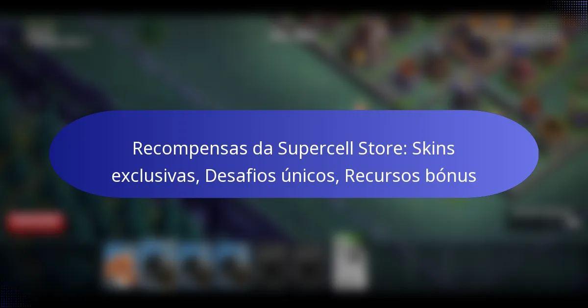 Read more about the article Recompensas da Supercell Store: Skins exclusivas, Desafios únicos, Recursos bónus