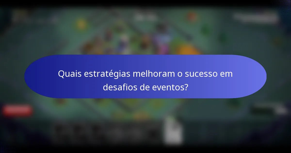 Quais estratégias melhoram o sucesso em desafios de eventos?