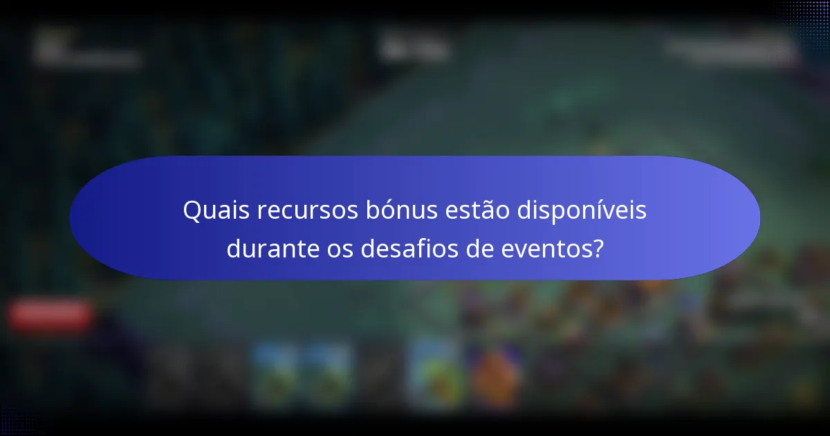 Quais recursos bónus estão disponíveis durante os desafios de eventos?