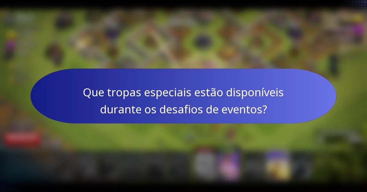 Que tropas especiais estão disponíveis durante os desafios de eventos?
